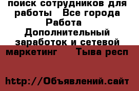 поиск сотрудников для работы - Все города Работа » Дополнительный заработок и сетевой маркетинг   . Тыва респ.